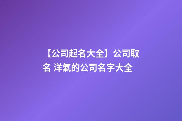【公司起名大全】公司取名 洋氣的公司名字大全-第1張-公司起名-玄機派